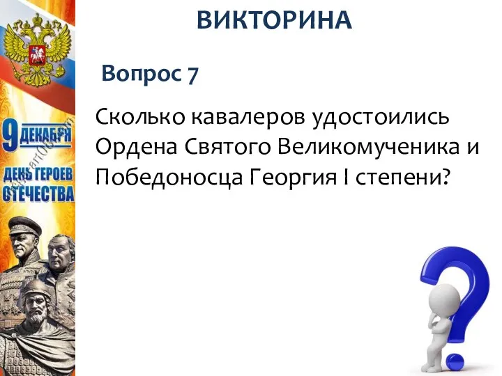 Вопрос 7 ВИКТОРИНА Сколько кавалеров удостоились Ордена Святого Великомученика и Победоносца Георгия I степени?