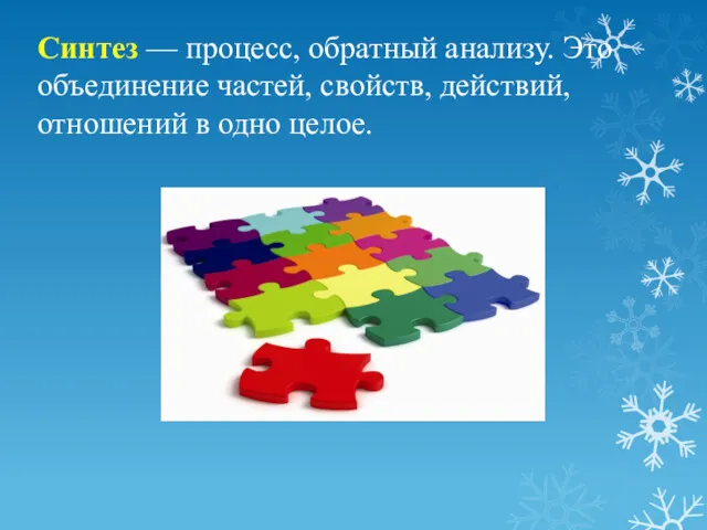 Синтез — процесс, обратный анализу. Это объединение частей, свойств, действий, отношений в одно целое.