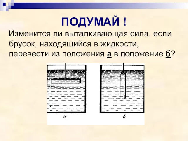 ПОДУМАЙ ! Изменится ли выталкивающая сила, если брусок, находящийся в