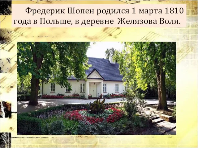 Фредерик Шопен родился 1 марта 1810 года в Польше, в деревне Желязова Воля.