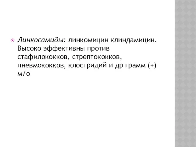 Линкосамиды: линкомицин клиндамицин. Высоко эффективны против стафилококков, стрептококков, пневмококков, клостридий и др грамм (+) м/о