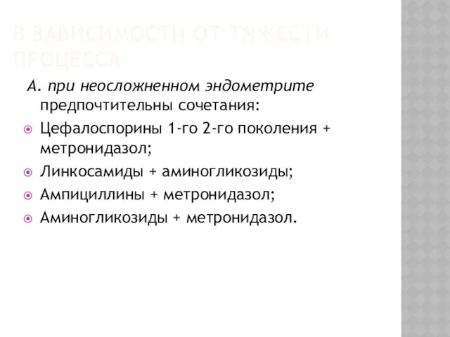 В ЗАВИСИМОСТИ ОТ ТЯЖЕСТИ ПРОЦЕССА А. при неосложненном эндометрите предпочтительны