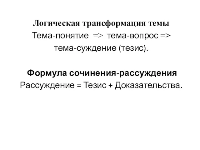 Логическая трансформация темы Тема-понятие => тема-вопрос => тема-суждение (тезис). Формула сочинения-рассуждения Рассуждение = Тезис + Доказательства.