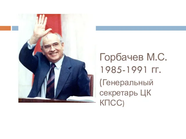 Горбачев М.С. 1985-1991 гг. (Генеральный секретарь ЦК КПСС)