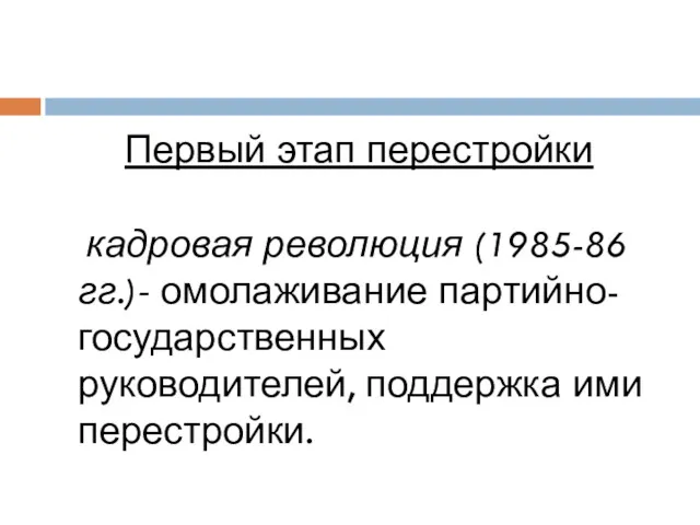 Первый этап перестройки кадровая революция (1985-86 гг.)- омолаживание партийно-государственных руководителей, поддержка ими перестройки.