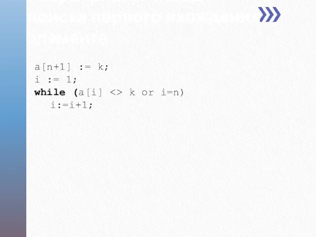 a[n+1] := k; i := 1; while (a[i] k or i=n) i:=i+1; «Барьерный»