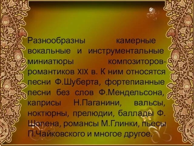 Разнообразны камерные вокальные и инструментальные миниатюры композиторов-романтиков XIX в. К