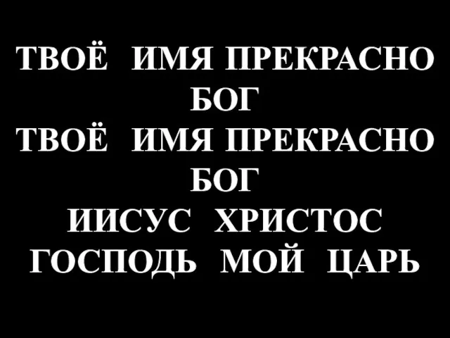 ТВОЁ ИМЯ ПРЕКРАСНО БОГ ТВОЁ ИМЯ ПРЕКРАСНО БОГ ИИСУС ХРИСТОС ГОСПОДЬ МОЙ ЦАРЬ