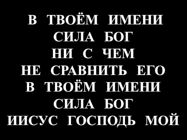 В ТВОЁМ ИМЕНИ СИЛА БОГ НИ С ЧЕМ НЕ СРАВНИТЬ