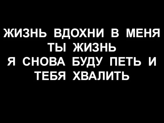 ЖИЗНЬ ВДОХНИ В МЕНЯ ТЫ ЖИЗНЬ Я СНОВА БУДУ ПЕТЬ И ТЕБЯ ХВАЛИТЬ