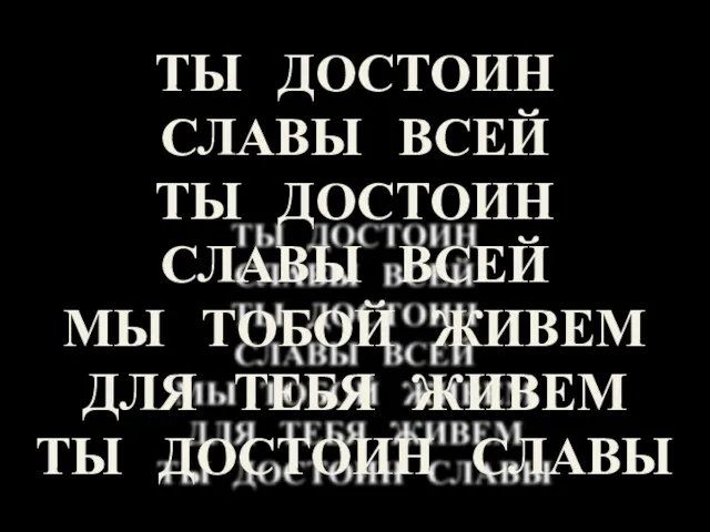 ТЫ ДОСТОИН СЛАВЫ ВСЕЙ ТЫ ДОСТОИН СЛАВЫ ВСЕЙ МЫ ТОБОЙ