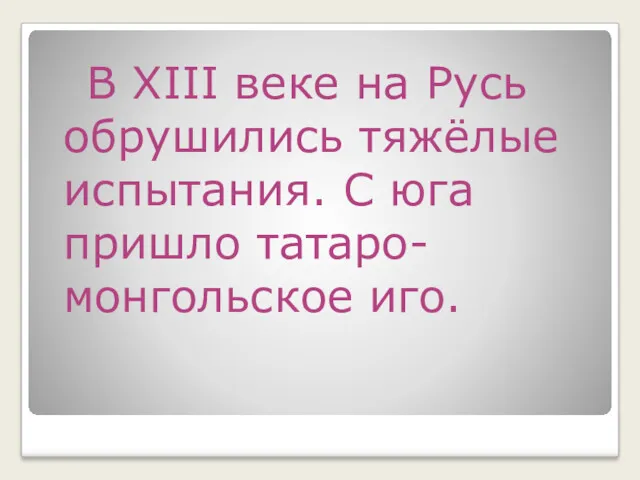 В XIII веке на Русь обрушились тяжёлые испытания. С юга пришло татаро-монгольское иго.