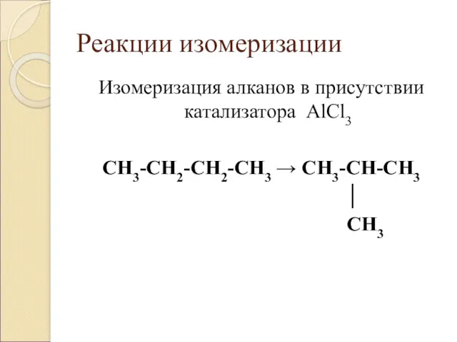 Реакции изомеризации Изомеризация алканов в присутствии катализатора AlCl3 CH3-CH2-CH2-CH3 → CH3-CH-CH3 │ CH3