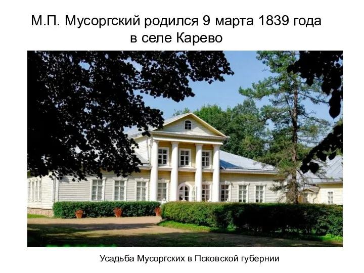 М.П. Мусоргский родился 9 марта 1839 года в селе Карево Усадьба Мусоргских в Псковской губернии