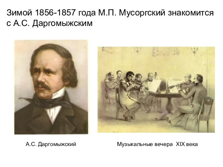 Зимой 1856-1857 года М.П. Мусоргский знакомится с А.С. Даргомыжским А.С. Даргомыжский Музыкальные вечера XIX века