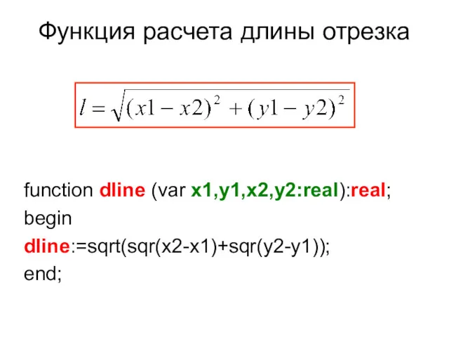 Функция расчета длины отрезка function dline (var x1,y1,x2,y2:real):real; begin dline:=sqrt(sqr(x2-x1)+sqr(y2-y1)); end;