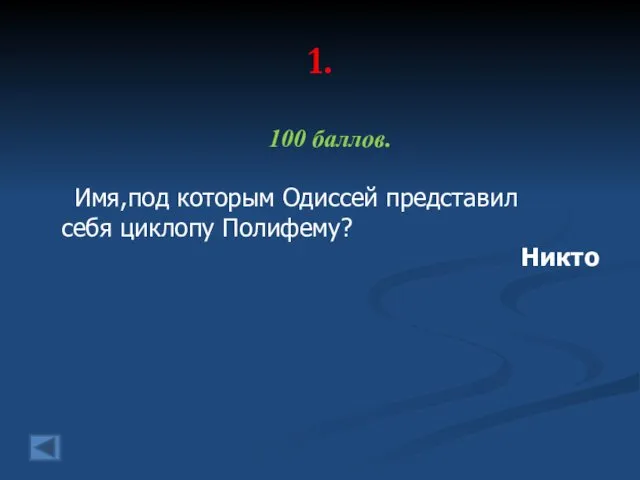 1. 100 баллов. Имя,под которым Одиссей представил себя циклопу Полифему? Никто