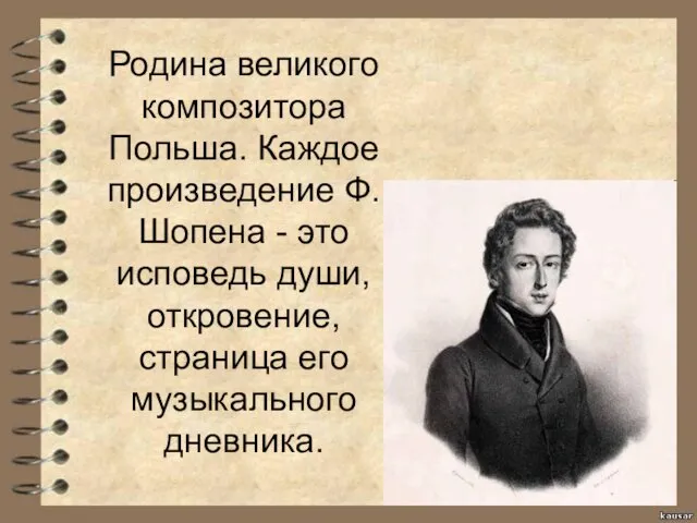 Родина великого композитора Польша. Каждое произведение Ф.Шопена - это исповедь души, откровение, страница его музыкального дневника.