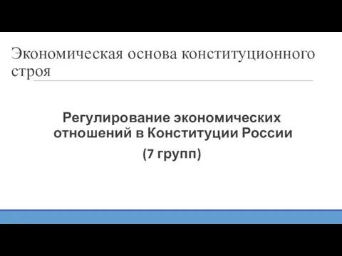 Экономическая основа конституционного строя Регулирование экономических отношений в Конституции России (7 групп)