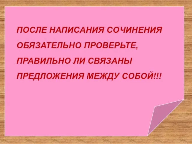 ПОСЛЕ НАПИСАНИЯ СОЧИНЕНИЯ ОБЯЗАТЕЛЬНО ПРОВЕРЬТЕ, ПРАВИЛЬНО ЛИ СВЯЗАНЫ ПРЕДЛОЖЕНИЯ МЕЖДУ СОБОЙ!!!