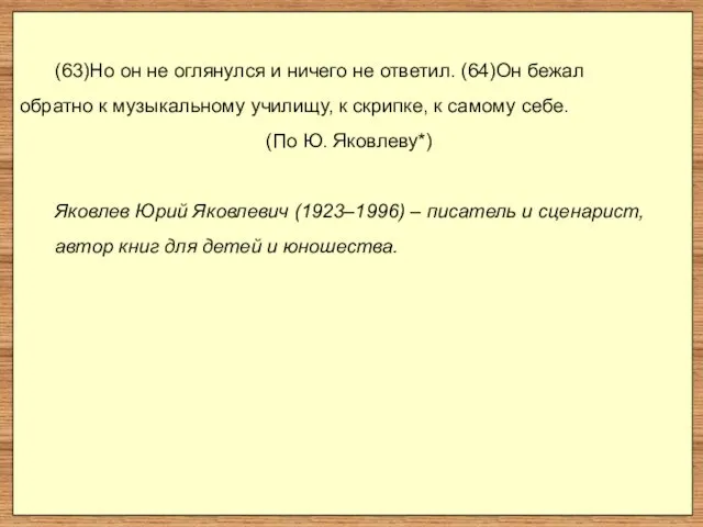 (63)Но он не оглянулся и ничего не ответил. (64)Он бежал