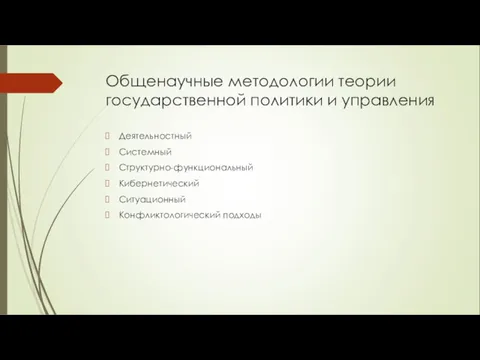 Общенаучные методологии теории государственной политики и управления Деятельностный Системный Структурно-функциональный Кибернетический Ситуационный Конфликтологический подходы