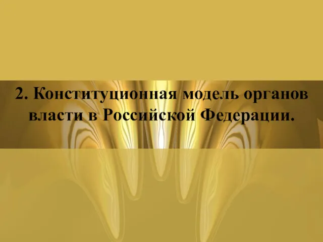 2. Конституционная модель органов власти в Российской Федерации.