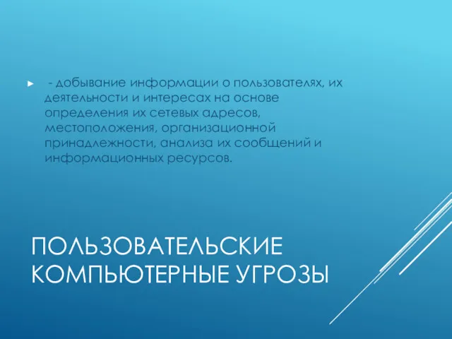 ПОЛЬЗОВАТЕЛЬСКИЕ КОМПЬЮТЕРНЫЕ УГРОЗЫ - добывание информации о пользователях, их деятельности