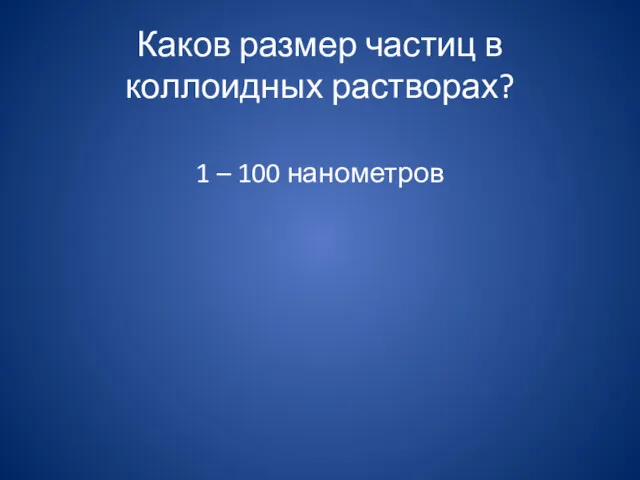 Каков размер частиц в коллоидных растворах? 1 – 100 нанометров