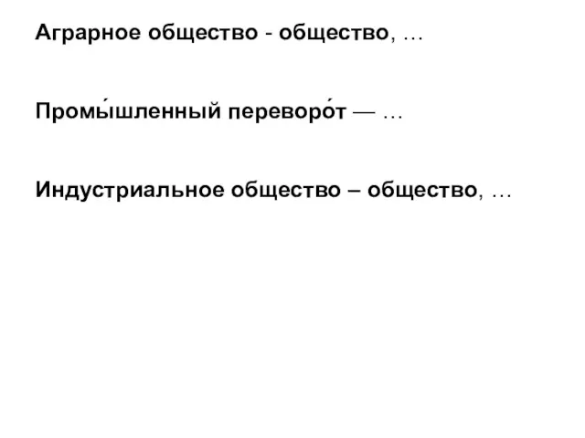 Аграрное общество - общество, … Промы́шленный переворо́т — … Индустриальное общество – общество, …