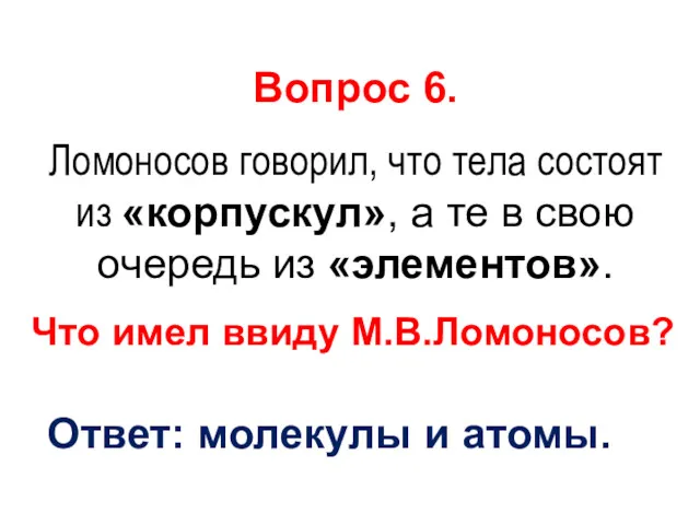 Вопрос 6. Ломоносов говорил, что тела состоят из «корпускул», а те в свою