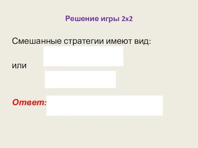 Решение игры 2x2 Смешанные стратегии имеют вид: или Ответ: