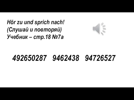 Hör zu und sprich nach! (Слушай и повторяй) Учебник – стр.18 №7а 492650287 9462438 94726527