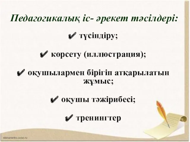 Педагогикалық іс- әрекет тәсілдері: түсіндіру; көрсету (иллюстрация); оқушылармен бірігіп атқарылатын жұмыс; оқушы тәжірибесі; тренингтер