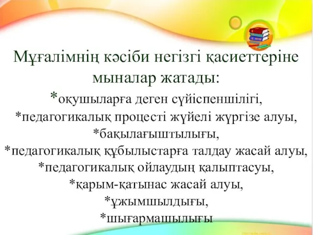 Мұғалімнің кәсіби негізгі қасиеттеріне мыналар жатады: *оқушыларға деген сүйіспеншілігі, *педагогикалық процесті жүйелі жүргізе