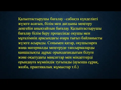 Қалыптастырушы бағалау –сабақта күнделікті жүзеге асатын, білім мен дағдыны меңгеру деңгейін анықтайтын бағалау.