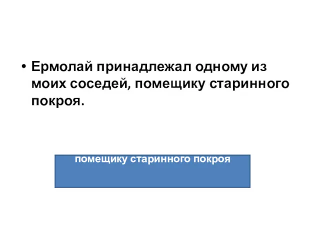 Ермолай принадлежал одному из моих соседей, помещику старинного покроя. помещику старинного покроя