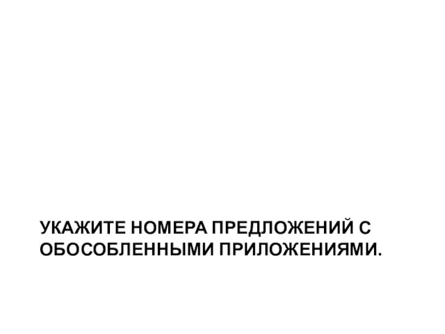 УКАЖИТЕ НОМЕРА ПРЕДЛОЖЕНИЙ С ОБОСОБЛЕННЫМИ ПРИЛОЖЕНИЯМИ.