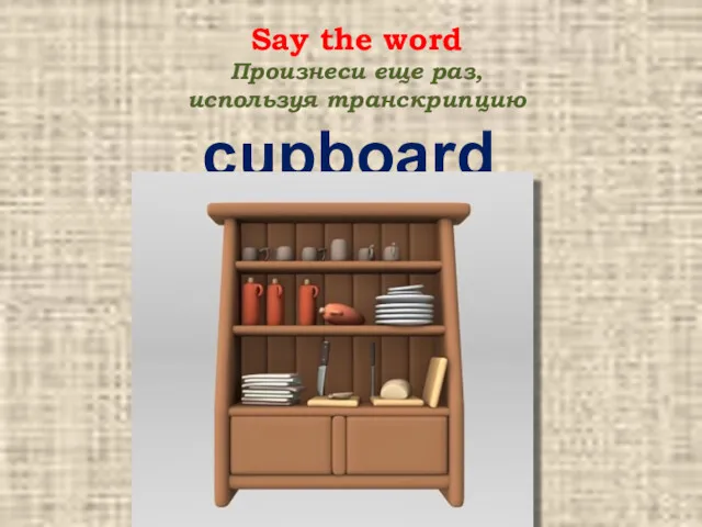 cupboard Say the word Произнеси еще раз, используя транскрипцию