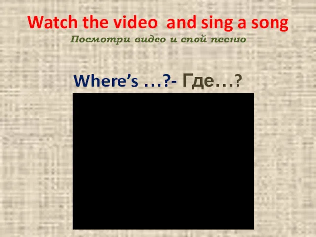 Watch the video and sing a song Посмотри видео и спой песню Where’s …?- Где…?