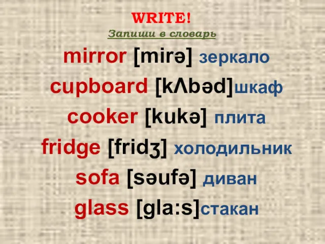 WRITE! Запиши в словарь mirror [mirǝ] зеркало cupboard [kΛbǝd]шкаф cooker