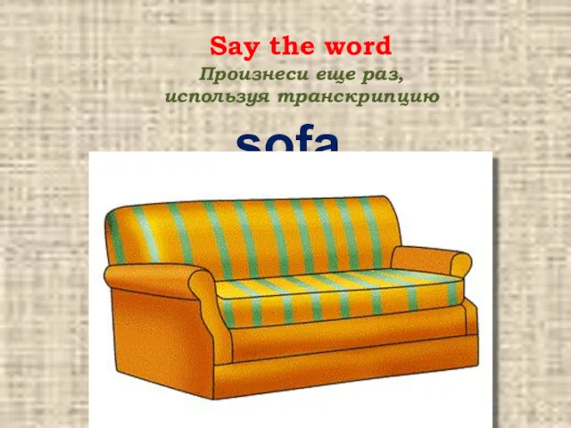 sofa Say the word Произнеси еще раз, используя транскрипцию