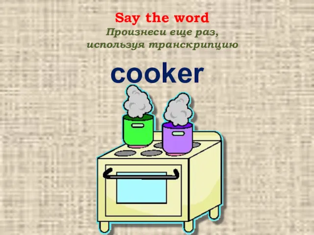 cooker Say the word Произнеси еще раз, используя транскрипцию