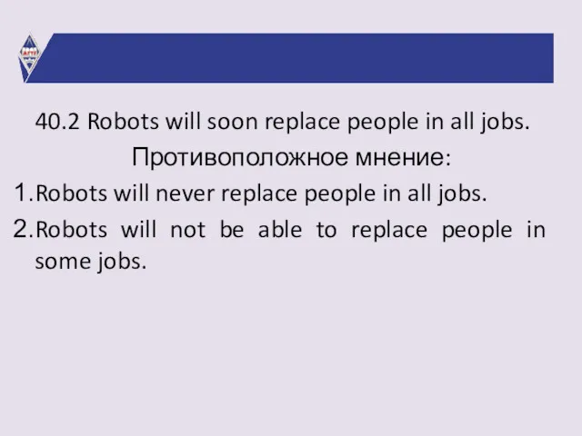 40.2 Robots will soon replace people in all jobs. Противоположное