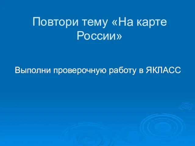 Повтори тему «На карте России» Выполни проверочную работу в ЯКЛАСС