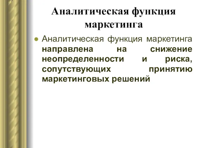 Аналитическая функция маркетинга Аналитическая функция маркетинга направлена на снижение неопределенности и риска, сопутствующих принятию маркетинговых решений