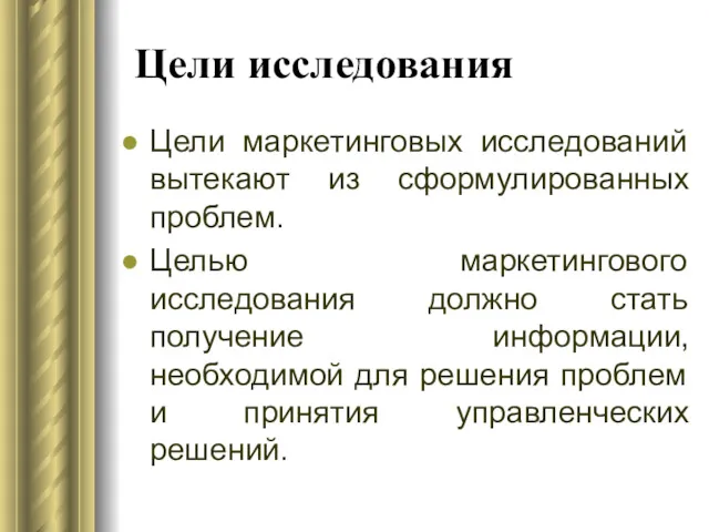 Цели исследования Цели маркетинговых исследований вытекают из сформулированных проблем. Целью