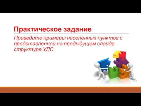 Практическое задание Приведите примеры населенных пунктов с представленной на предыдущем слайде структуре УДС