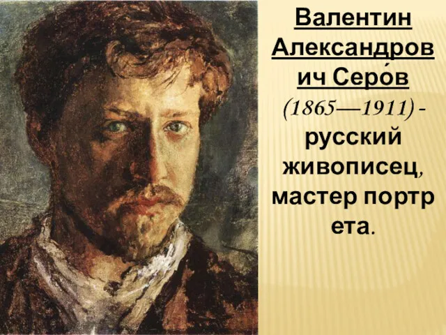 Валентин Александрович Серо́в (1865—1911) - русский живописец, мастер портрета.