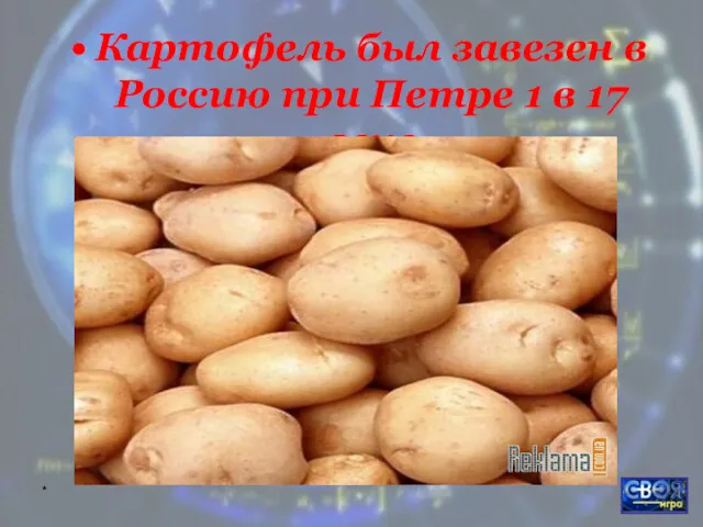 * Картофель был завезен в Россию при Петре 1 в 17 веке